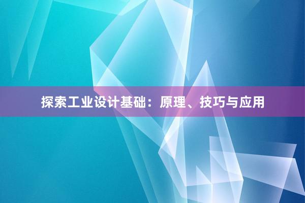 探索工业设计基础：原理、技巧与应用