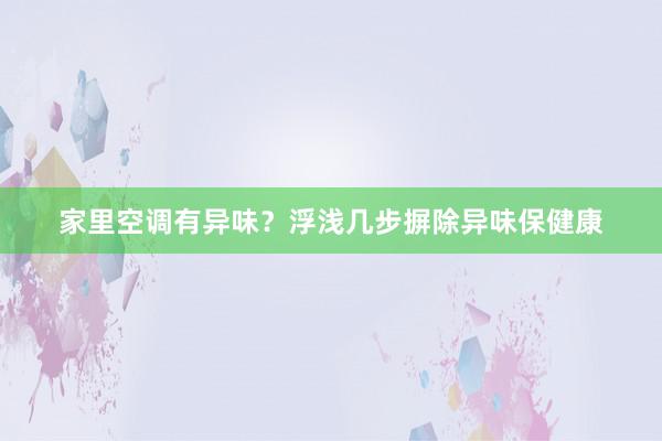 家里空调有异味？浮浅几步摒除异味保健康