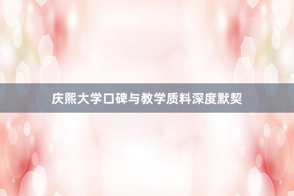 庆熙大学口碑与教学质料深度默契